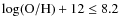$\log({\rm O/H})+12\le 8.2$