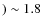 $) \sim 1.8 $