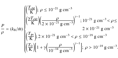\begin{displaymath}%
\frac{P}{\rho} = (k_{\rm B}/\bar{m})
\left\{ \begin{array}...
...\Big];~\rho > 10^{-18}~\textrm{g cm}^{-3}.
\end{array} \right.
\end{displaymath}