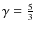 $\gamma = \frac{5}{3}$