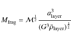 \begin{displaymath}M_{\rm frag} = \mathcal{M}^{\frac{1}{2}}\frac{a_{\rm layer}^{3}}{(G^{3}\bar{\rho}_{\rm layer})^{\frac{1}{2}}}
\end{displaymath}
