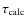 $\tau_{\rm calc}$