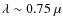 $\lambda \sim 0.75~ \mu$