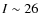$I \sim 26$