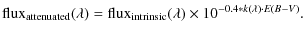 $\displaystyle {\rm flux}_{\rm attenuated}(\lambda)={\rm flux}_{\rm intrinsic}(\lambda)\times 10^{-0.4*k(\lambda)\cdot E(B-V)}.$