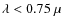 $\lambda<0.75~\mu$