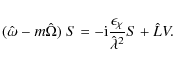 \begin{displaymath}(\hat{\omega} - m \hat{\Omega})\ S = -{\rm i}
\frac{\epsilon_\chi}{\hat{\lambda}^2} S +
\hat{L}V .
\end{displaymath}