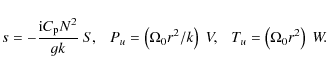 \begin{displaymath}s = -\frac{{\rm i} C_{\rm p} N^2}{gk}\ S,\ \ \ P_u =
\left(\...
...0 r^2/ k\right)\ V,\ \ \ T_u = \left(\Omega_0
r^2\right)\ W.
\end{displaymath}