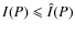$I(P) \leqslant
\hat{I}(P)$