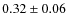 $ 0.32 \pm 0.06$