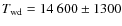 $T_{\rm wd}=14~600\pm1300$