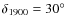 $\delta_{1900} = 30^\circ$