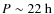 $P \sim 22~{\rm h}$