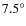 $7.5^{\circ}$