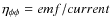 $\eta_{\phi\phi}=emf/current$