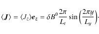 \begin{displaymath}\langle \vec{J} \rangle=\langle J_z \rangle \vec{e_z}=\delta
B^0\frac{2\pi}{L_t}\sin \Big(\frac{2\pi y}{L_y}\Big)\cdot
\end{displaymath}