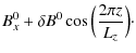 $\displaystyle B_x^0+\delta B^0\cos \Big(\frac{2\pi z}{L_z}\Big)\cdot$