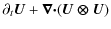 $\displaystyle \partial_t \vec{U}+\vec{\nabla\cdot} (\vec{U\otimes U})$