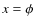 $x=\phi$