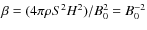 $\beta= (4\pi \rho S^2 H^2)/B_0^2=B_0^{-2}$