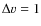 $\Delta v = 1$