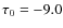 $\tau _{0} = -9.0$