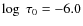 $\log~\tau_{0} = -6.0$