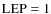 ${\rm LEP} = 1$