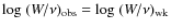 ${\rm log}~(W/\nu)_{\rm obs}
= {\rm log}~(W/\nu)_{\rm wk}$