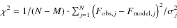 $\chi^2 = {1}/{(N - M)} \cdot {\sum_{j=1}^{N} \left(F_{{\rm obs},j} - F_{{\rm model},j}\right)^2}/{\sigma_{j}^2}$