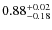 $\rm0.88^{+0.02}_{-0.18}$