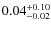 $\rm0.04^{+0.10}_{-0.02}$