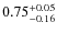 $\rm0.75^{+0.05}_{-0.16}$