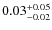 $\rm0.03^{+0.05}_{-0.02}$