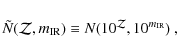\begin{displaymath}{\tilde N}(\mathcal{Z},m_{\rm IR})\equiv N(10^\mathcal{Z},10^{m_{\rm IR}})~,
\end{displaymath}