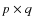 $p \times q$