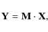 \begin{displaymath}{\mathbf{Y}}= {\mathbf{M}}\cdot {\mathbf{X}},
\end{displaymath}