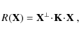 \begin{displaymath}{\mathit{R}}_{\mathit{}}({\mathbf{X}}) = {{{{\mathbf{X}}}}^{\bot}} \!\cdot\!{\mathbf{K}} \!\cdot\!{\mathbf{X}}~,
\end{displaymath}