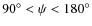 $90^{\circ}<{\psi}< 180^{\circ}$