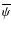 $\overline{\psi}$