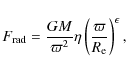 \begin{displaymath}F_{\rm rad} = \frac{GM}{\varpi^2} \eta \left( \frac{\varpi}{R_{\rm e}} \right)^ {\epsilon},
\end{displaymath}