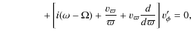$\displaystyle \hspace*{4em}
+\left[ i(\omega-\Omega)+{v_{\varpi} \over \varpi}+v_{\varpi}{d
\over {d \varpi}} \right] v_\phi^{\prime} = 0,$