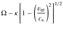 $\displaystyle \Omega - \kappa \left[1-\left(\frac{v_{\varpi}}{c_{\rm s}}
\right)^2 \right]^{1/2}$