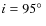 $i=95\hbox {$^\circ $ }$