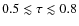 $0.5\lesssim \tau \lesssim0.8$