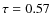$\tau =0.57$