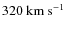 $320~\rm km~ s^{-1}$