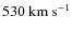 $530~\rm km~s^{-1}$