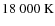 $18~000~\rm K$