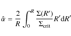\begin{displaymath}\hat{\alpha} = \frac{2}{R} \int_{0}^{R}{\frac{\Sigma(R')}{\Sigma_{{\rm crit}}} R' {\rm d}R'}
\end{displaymath}